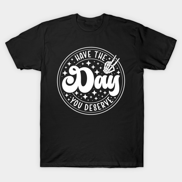Have the Day You Deserve T-Shirt by mcoshop